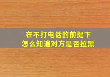 在不打电话的前提下怎么知道对方是否拉黑