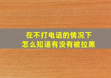 在不打电话的情况下怎么知道有没有被拉黑