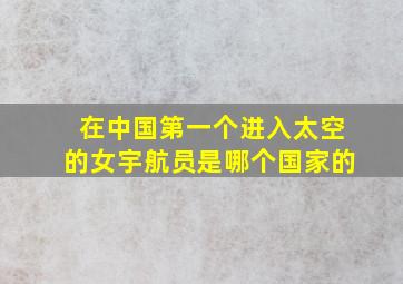 在中国第一个进入太空的女宇航员是哪个国家的