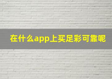 在什么app上买足彩可靠呢