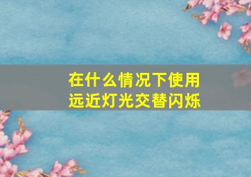 在什么情况下使用远近灯光交替闪烁