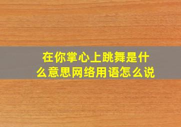 在你掌心上跳舞是什么意思网络用语怎么说