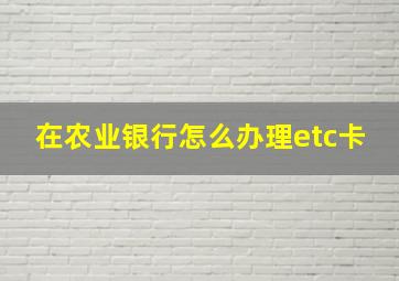 在农业银行怎么办理etc卡