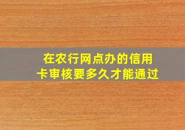 在农行网点办的信用卡审核要多久才能通过