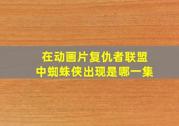 在动画片复仇者联盟中蜘蛛侠出现是哪一集