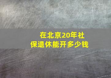 在北京20年社保退休能开多少钱