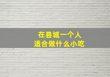 在县城一个人适合做什么小吃