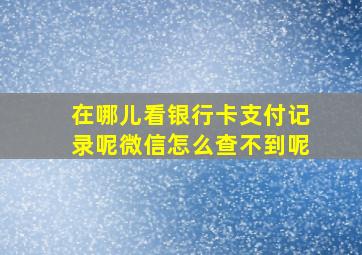 在哪儿看银行卡支付记录呢微信怎么查不到呢