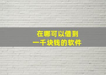 在哪可以借到一千块钱的软件