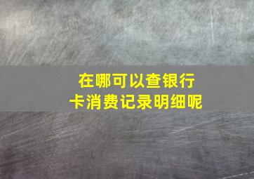 在哪可以查银行卡消费记录明细呢