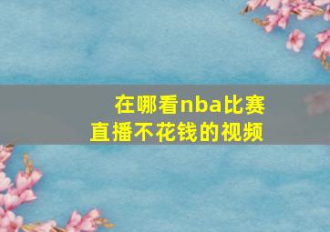 在哪看nba比赛直播不花钱的视频