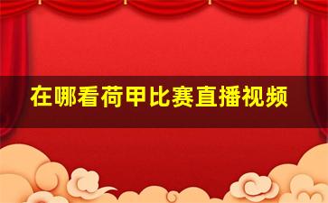 在哪看荷甲比赛直播视频