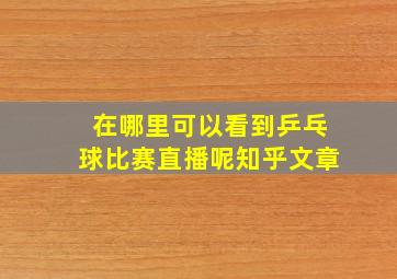 在哪里可以看到乒乓球比赛直播呢知乎文章