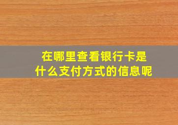 在哪里查看银行卡是什么支付方式的信息呢