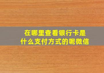 在哪里查看银行卡是什么支付方式的呢微信