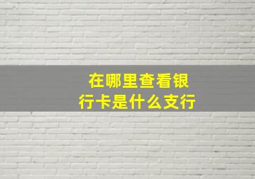 在哪里查看银行卡是什么支行