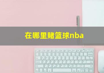 在哪里赌篮球nba