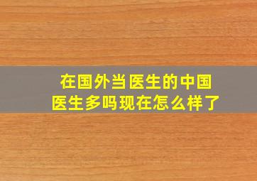 在国外当医生的中国医生多吗现在怎么样了