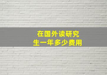 在国外读研究生一年多少费用