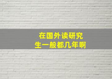 在国外读研究生一般都几年啊