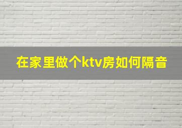 在家里做个ktv房如何隔音