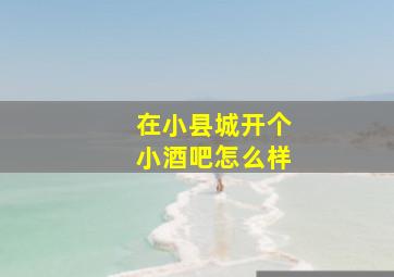 在小县城开个小酒吧怎么样