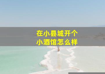 在小县城开个小酒馆怎么样