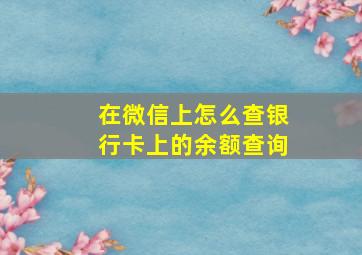 在微信上怎么查银行卡上的余额查询