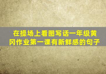 在操场上看图写话一年级黄冈作业第一课有新鲜感的句子