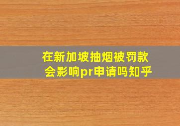 在新加坡抽烟被罚款会影响pr申请吗知乎