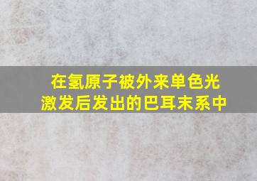 在氢原子被外来单色光激发后发出的巴耳末系中