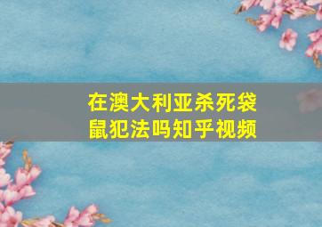 在澳大利亚杀死袋鼠犯法吗知乎视频