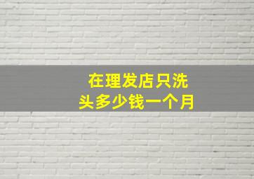 在理发店只洗头多少钱一个月