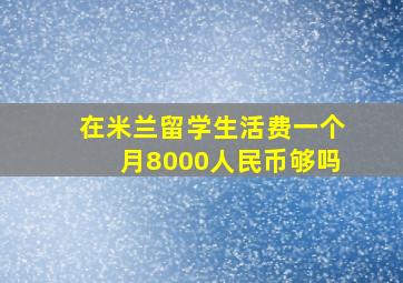 在米兰留学生活费一个月8000人民币够吗