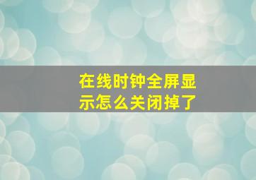 在线时钟全屏显示怎么关闭掉了