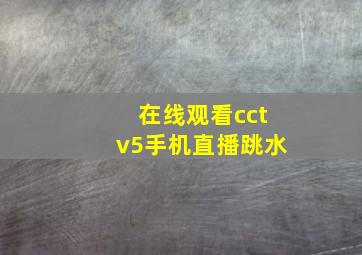 在线观看cctv5手机直播跳水