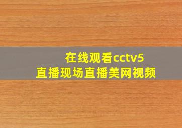 在线观看cctv5直播现场直播美网视频