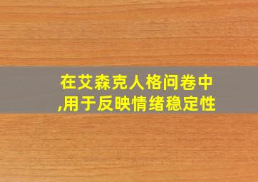 在艾森克人格问卷中,用于反映情绪稳定性