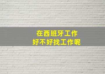 在西班牙工作好不好找工作呢