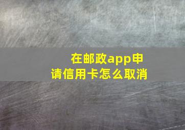 在邮政app申请信用卡怎么取消