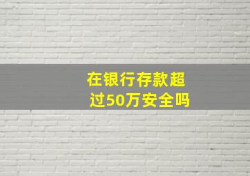 在银行存款超过50万安全吗