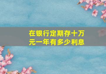 在银行定期存十万元一年有多少利息