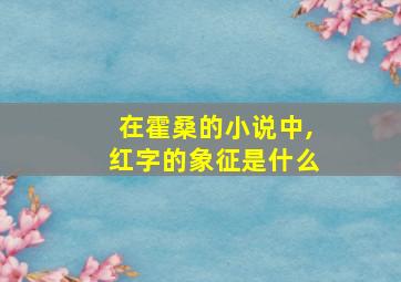 在霍桑的小说中,红字的象征是什么