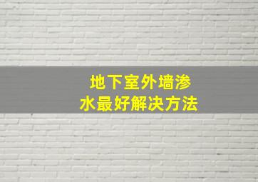 地下室外墙渗水最好解决方法