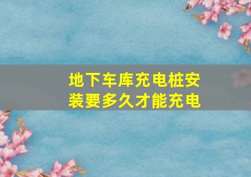 地下车库充电桩安装要多久才能充电