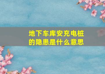 地下车库安充电桩的隐患是什么意思