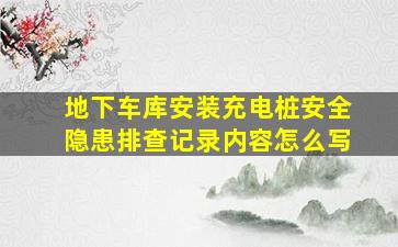 地下车库安装充电桩安全隐患排查记录内容怎么写