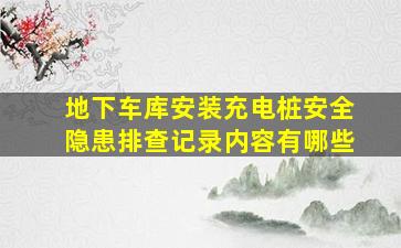 地下车库安装充电桩安全隐患排查记录内容有哪些