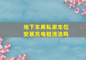 地下车库私家车位安装充电桩违法吗