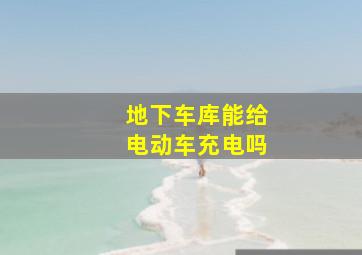 地下车库能给电动车充电吗